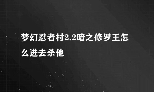 梦幻忍者村2.2暗之修罗王怎么进去杀他