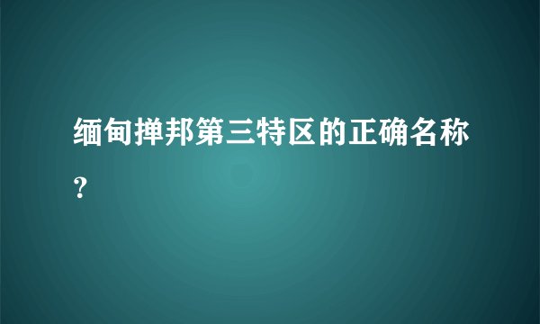 缅甸掸邦第三特区的正确名称？