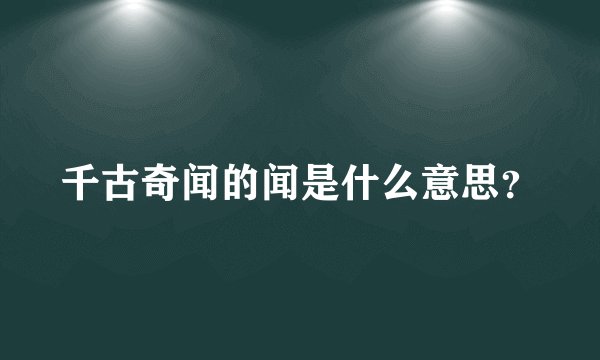 千古奇闻的闻是什么意思？