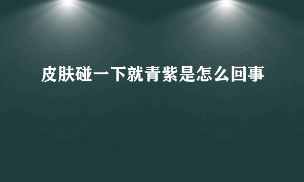 皮肤碰一下就青紫是怎么回事