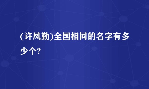 (许凤勤)全国相同的名字有多少个?
