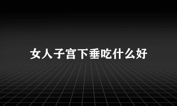 女人子宫下垂吃什么好
