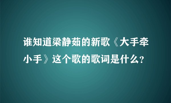 谁知道梁静茹的新歌《大手牵小手》这个歌的歌词是什么？