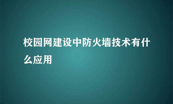 校园网建设中防火墙技术有什么应用