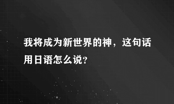 我将成为新世界的神，这句话用日语怎么说？