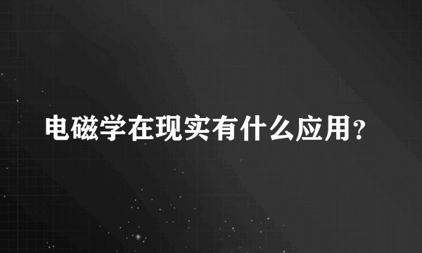 电磁学在现实有什么应用？