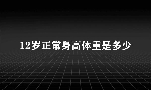 12岁正常身高体重是多少