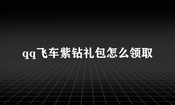 qq飞车紫钻礼包怎么领取