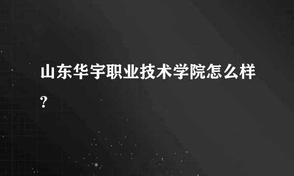 山东华宇职业技术学院怎么样？