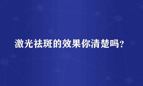 激光祛斑的效果你清楚吗？