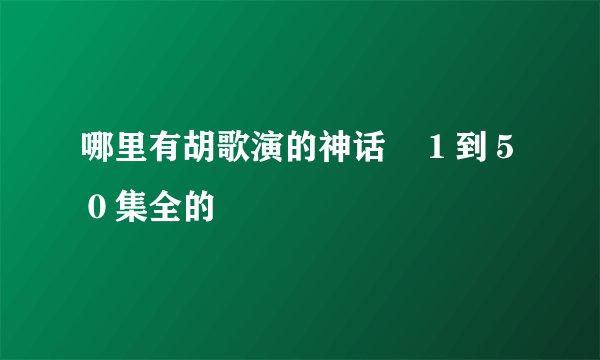 哪里有胡歌演的神话　１到５０集全的