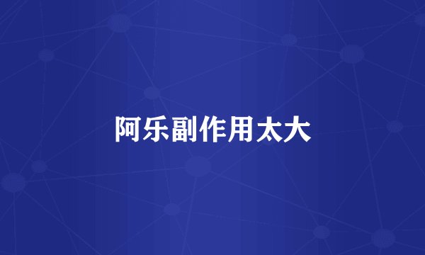 阿乐副作用太大