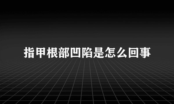 指甲根部凹陷是怎么回事