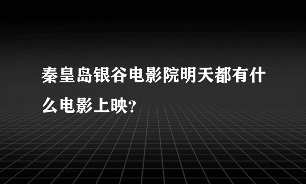 秦皇岛银谷电影院明天都有什么电影上映？