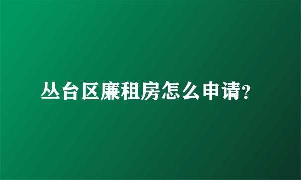 丛台区廉租房怎么申请？