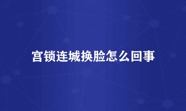 宫锁连城换脸怎么回事