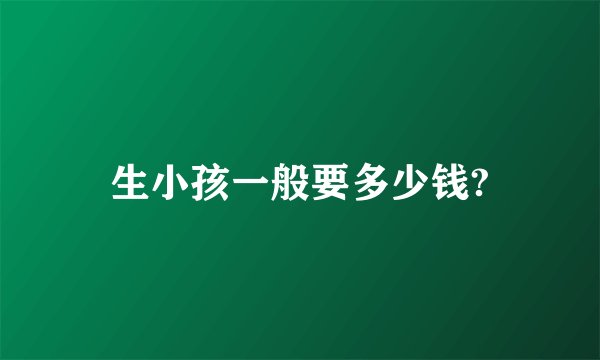 生小孩一般要多少钱?