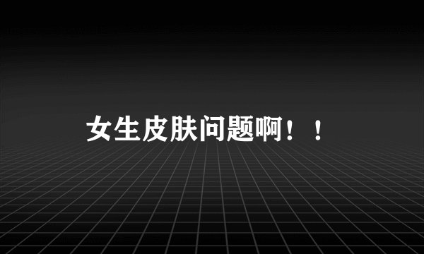女生皮肤问题啊！！