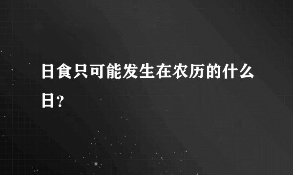 日食只可能发生在农历的什么日？