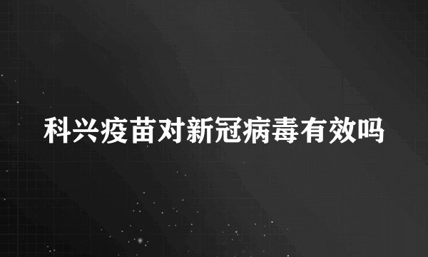 科兴疫苗对新冠病毒有效吗