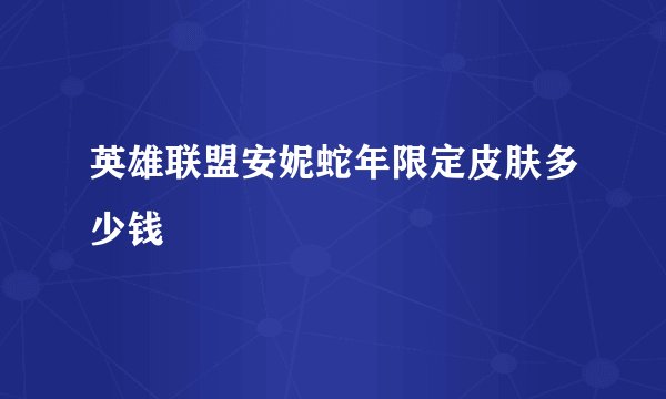 英雄联盟安妮蛇年限定皮肤多少钱