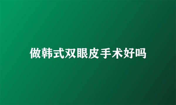 做韩式双眼皮手术好吗