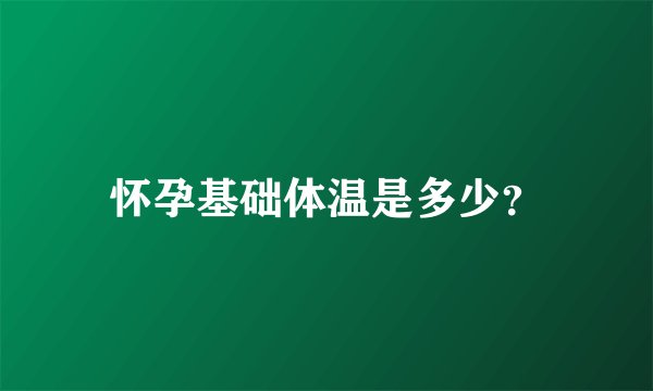 怀孕基础体温是多少？