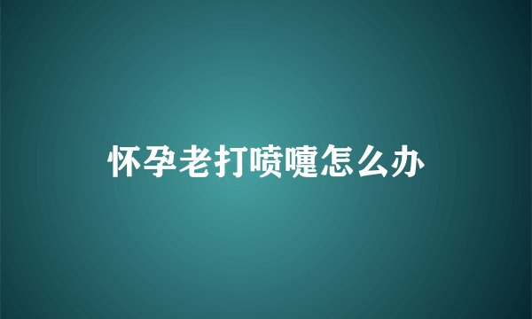 怀孕老打喷嚏怎么办