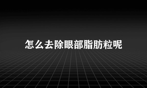 怎么去除眼部脂肪粒呢