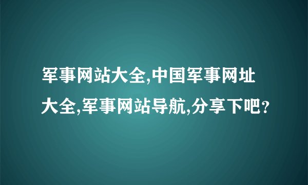 军事网站大全,中国军事网址大全,军事网站导航,分享下吧？
