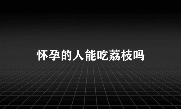 怀孕的人能吃荔枝吗