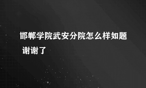 邯郸学院武安分院怎么样如题 谢谢了