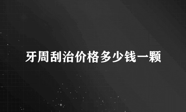 牙周刮治价格多少钱一颗