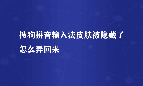 搜狗拼音输入法皮肤被隐藏了怎么弄回来