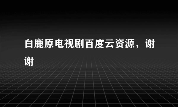 白鹿原电视剧百度云资源，谢谢