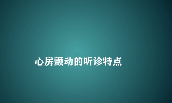 
    心房颤动的听诊特点
  