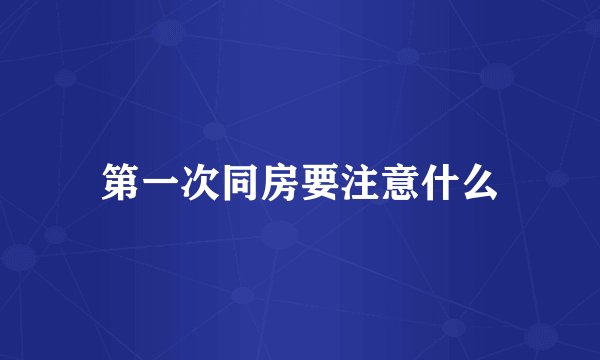 第一次同房要注意什么