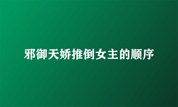 邪御天娇推倒女主的顺序