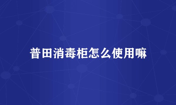 普田消毒柜怎么使用嘛