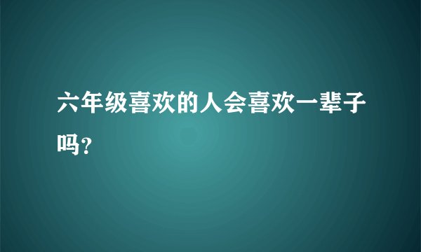 六年级喜欢的人会喜欢一辈子吗?