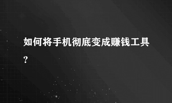 如何将手机彻底变成赚钱工具？