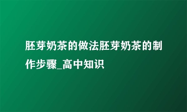 胚芽奶茶的做法胚芽奶茶的制作步骤_高中知识
