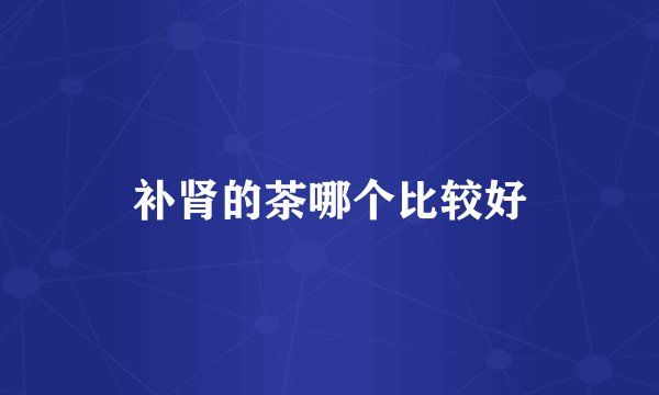 补肾的茶哪个比较好