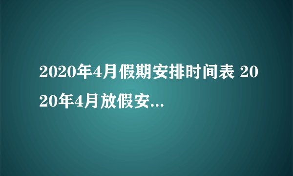 2020年4月假期安排时间表 2020年4月放假安排日历(图)