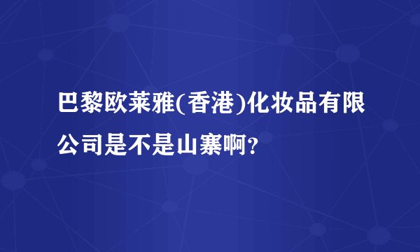 巴黎欧莱雅(香港)化妆品有限公司是不是山寨啊？