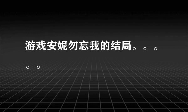 游戏安妮勿忘我的结局。。。。。