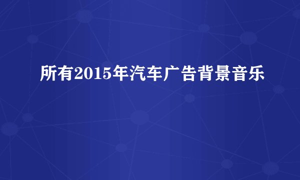 所有2015年汽车广告背景音乐