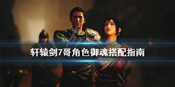 《轩辕剑7》御魂怎么用？各角色御魂搭配指南