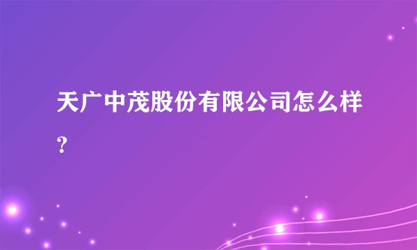 天广中茂股份有限公司怎么样？
