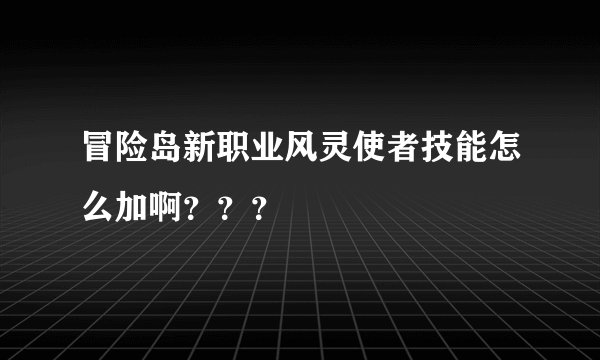 冒险岛新职业风灵使者技能怎么加啊？？？